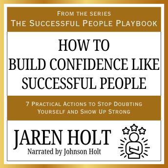 How to Build Confidence Like Successful People: 7 Practical Actions to Stop Doubting Yourself and Show Up Strong