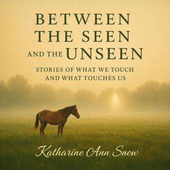 Between the Seen and the Unseen: Stories of What We Touch and What Touches Us