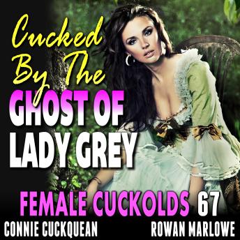Cucked By The Ghost Of Lady Grey: Female Cuckolds 67
