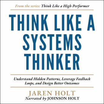 Think Like a Systems Thinker: Understand Hidden Patterns, Leverage Feedback Loops, and Design Better Outcomes