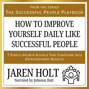 How to Improve Yourself Daily Like Successful People: 7 Simple Growth Rituals That Compound Into Extraordinary Results