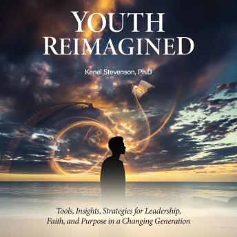 Youth Reimagined: Tools, Insights, Strategies for Leadership, Faith, and Purpose in a Changing Generation