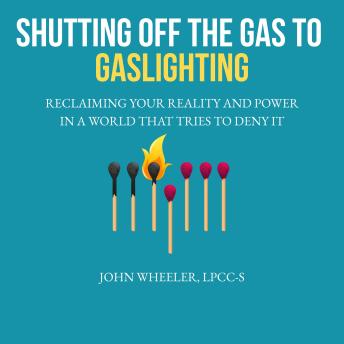 Shutting Off the Gas to Gaslighting: Reclaiming Your Reality and Power in a World That Tries to Deny It