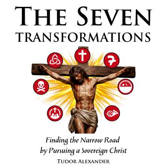 The Seven Transformations: Finding the Narrow Road by Pursuing a Sovereign Christ