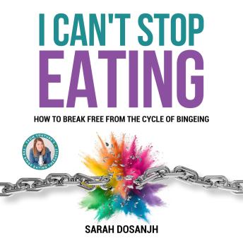 I Can't Stop Eating: How To Break Free From The Cycle Of Bingeing