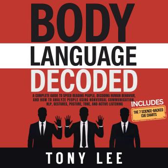 Body Language Decoded: A Complete Guide to Speed Reading People, Decoding Human Behavior, and How to Analyze People Using Nonverbal Communication, NLP, Gestures, Posture, Tone, and Active Listening