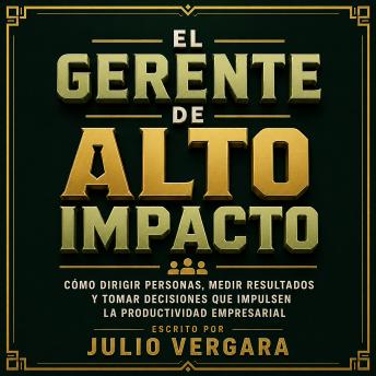 [Spanish] - El Gerente De Alto Impacto: Cómo Dirigir Personas, Medir Resultados Y Tomar Decisiones Que Impulsen La Productividad Empresarial