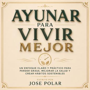 [Spanish] - Ayunar Para Vivir Mejor: Un Enfoque Claro Y Práctico Para Perder Grasa, Mejorar La Salud Y Crear Hábitos Sostenibles