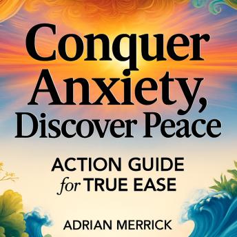 Conquer Anxiety, Discover Peace: Action Guide for True Ease
