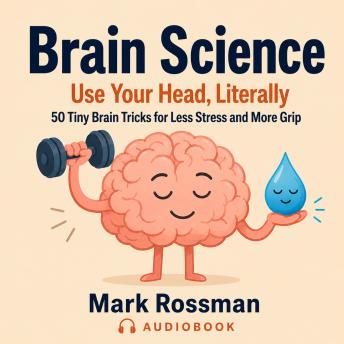 Brain Science - Use Your Head, Literally: 50 Tiny Brain Tricks for Less Stress and More Grip
