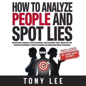 How To Analyze People and Spot Lies: Decode Body Language, Facial Expressions, and Personality Types. Master NLP and Emotional Intelligence to Detect Deception and Understand Human Psychology