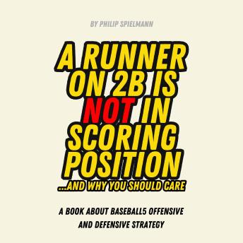 A Runner on 2B is NOT in Scoring Position... And Why You Should Care: A book about Baseball5 Offensive and Defensive Strategy
