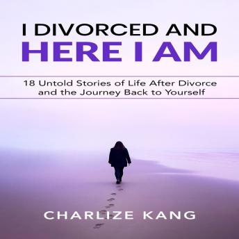 I Divorced and Here I am: 18 Untold Stories of Life After Divorce and the Journey Back to Yourself