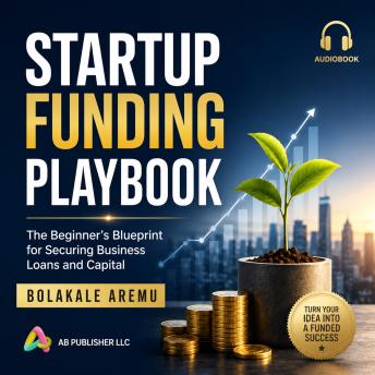 Startup Funding Playbook: The Beginner’s Blueprint for Securing Business Loans and Capital