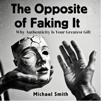 The Opposite of Faking It: Why Authenticity Is Your Greatest Gift
