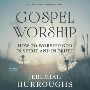 Gospel Worship: How to Worship God in Spirit and in Truth