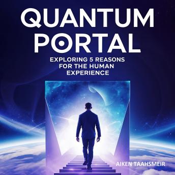 Quantum Portal : Exploring 5 Reasons for the Human Experience: What If Reality is a Simulation, a Dream, a Shared Field, or a Reflected Singularity?