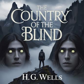 The Country of the Blind: A Classic Science Fiction Tale of a Lost Civilization, Survival, and Human Perception