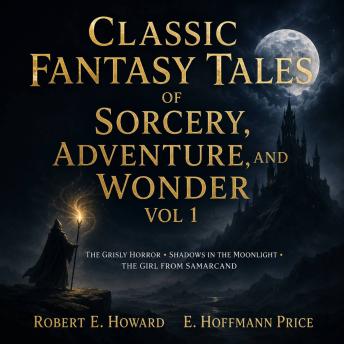 Classic Fantasy Tales of Sorcery, Adventure, and Wonder, Vol 1: The Grisly Horror, Shadows in the Moonlight, The Girl from Samarcand