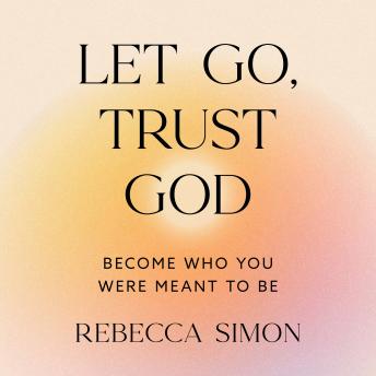 Let Go, Trust God, Become Who You Were Meant To Be