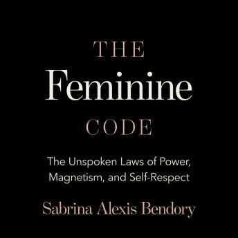 The Feminine Code: The Unspoken Laws of Power, Magnetism, and Self-Respect