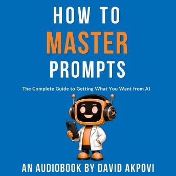 How To Master Prompts: The Complete Guide to Getting What You Want from AI