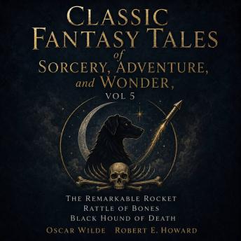 Classic Fantasy Tales of Sorcery, Adventure, and Wonder, Vol 5: The Remarkable Rocket, Rattle of Bones, Black Hound of Death