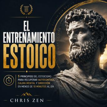 El Entrenamiento Estoico: 5 principios del estoicismo para recuperar autocontrol, calma mental y dirección en menos de 10 minutos al día