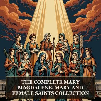 The Complete Mary Magdalene, Mary and Female Saints Collection: The Gospel of Mary Magdalene, Mary's Secret Gospel, Falling Asleep of Mary, Gospel of the Lots of Mary, Gospel of the Nativity of Mary, and More in One Lost Christian Origins Collection