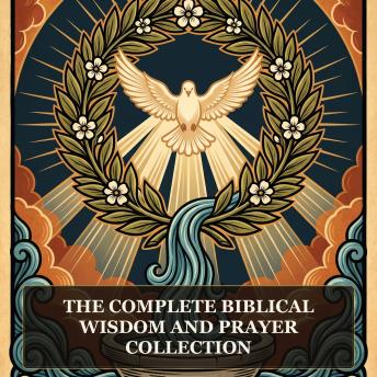 The Complete Biblical Wisdom and Prayer Collection: Wisdom of Solomon, Wisdom of Jesus ben Sirach, Ecclesiasticus (The Wisdom of Jesus the Son of Sirach), Psalms of Solomon, Odes of Solomon, and More in One Biblical Apocrypha Collection