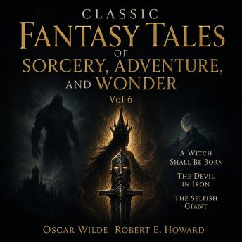 Classic Fantasy Tales of Sorcery, Adventure, and Wonder, Vol 6: A Witch Shall Be Born, The Devil In Iron, The Selfish Giant