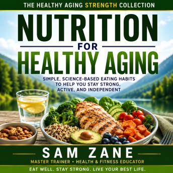Nutrition for Healthy Aging: Simple, Science-Based Eating Habits to Help You Stay Strong, Active, and Independent