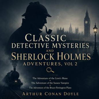 Classic Detective Mysteries and Sherlock Holmes Adventures, Vol 2: The Adventure of the Lion's Mane, The Adventure of the Sussex Vampire, The Adventure of the Bruce-Partington Plans