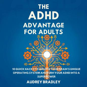 The ADHD Advantage for Adults: 10 Quick Hacks to Unlock Your Brain's Unique Operating System and Turn Your ADHD into a Superpower