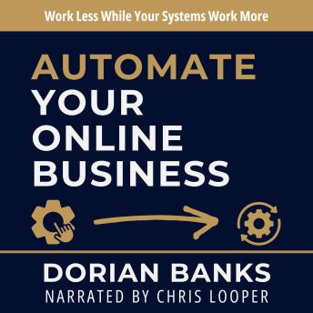 Automate Your Online Business: Work Less While Your Systems Work More