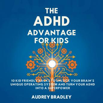 The ADHD Advantage for Kids: 10 Kid Friendly Hacks to Unlock Your Brain's Unique Operating System and Turn Your ADHD into a Superpower