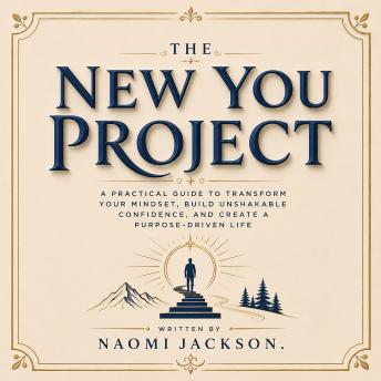 The New You Project: A Practical Guide To Transform Your Mindset, Build Unshakable Confidence, And Create A Purpose-Driven Life