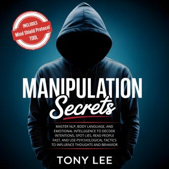 Manipulation Secrets: Master NLP, Body Language, and Emotional Intelligence to Decode Intentions, Spot Lies, Read People Fast, and Use Psychological Tactics to Influence Thoughts and Behavior