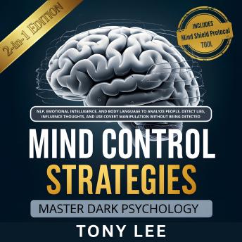 Mind Control Strategies: Master Dark Psychology, NLP, Emotional Intelligence, and Body Language to Analyze People, Detect Lies, Influence Thoughts, and Use Covert Manipulation Without Being Detected