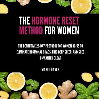 The Hormone Reset Method for Women: The Definitive 28-Day Protocol for Women 30-55 to Eliminate Hormonal Chaos, Find Deep Sleep, and Shed Unwanted Bloat