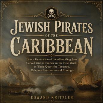 Jewish Pirates of the Caribbean: How a Generation of Swashbuckling Jews Carved Out an Empire in the New World in Their Quest for Treasure, Religious Freedom--and Revenge