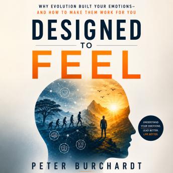 Designed to Feel: Why Evolution Built Your Emotions - and How to Make Them Work for You