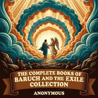 The Complete Books of Baruch and the Exile Collection: The Books of Baruch and The Exiles, The Book of Baruch, 2 Baruch, Baruch, 4 Baruch, and More in One Biblical Apocrypha Collection