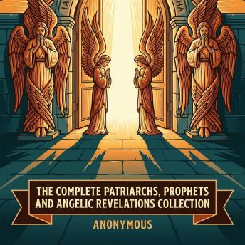 The Complete Patriarchs, Prophets and Angelic Revelations Collection: Ascensions, Lives and Revelations of Old Testament Figures