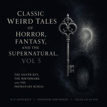 Classic Weird Tales of Horror, Fantasy, and the Supernatural, Vol 5: The Silver Key, The Birthmark, The Premature Burial