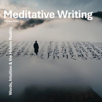 Meditative Writing: Words, Intuition & the Hidden Reality