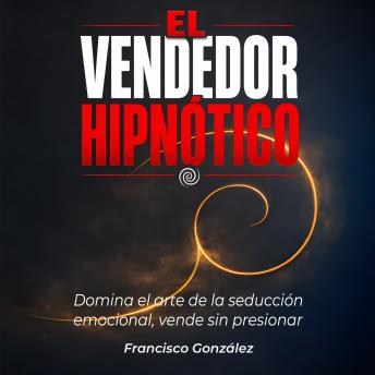 [Spanish] - El Vendedor Hipnótico: Domina el arte de la seducción emocional para vender sin presionar