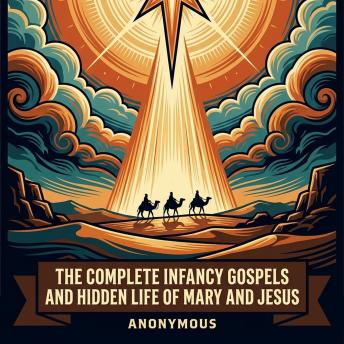 The Complete Infancy Gospels and Hidden Life of Mary and Jesus: Infancy Gospel of James, Infancy Gospel of Thomas, History of Joseph the Carpenter, Gospel of Pseudo-Matthew, Arabic Infancy Gospel, and More in One Lost Christian Origins Collection