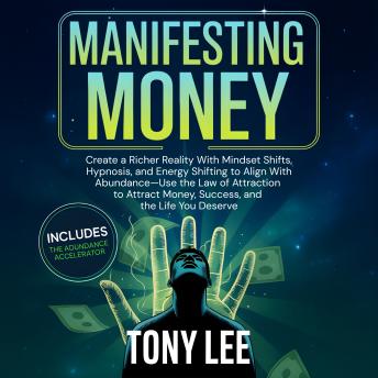 Manifesting Money: Create a Richer Reality With Mindset Shifts, Hypnosis, and Energy Shifting to Align With Abundance-Use the Law of Attraction to Attract Money, Success, and the Life You Deserve