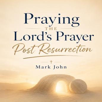 Praying the Lords Prayer Post-Resurrection